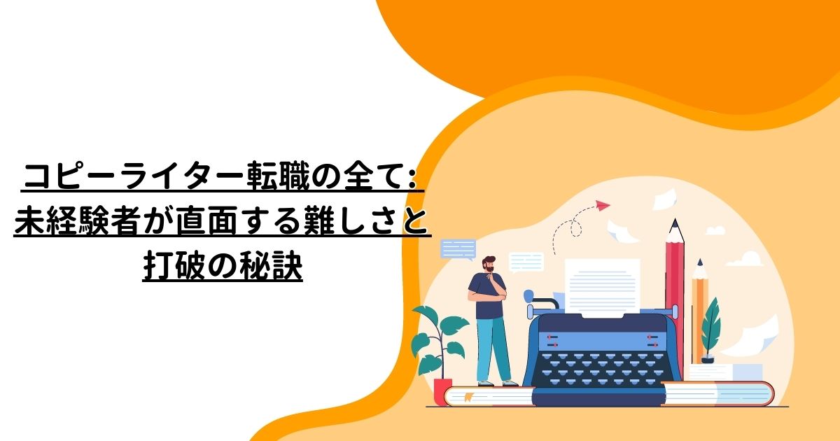 コピーライター転職の全て: 未経験者が直面する難しさと打破の秘訣